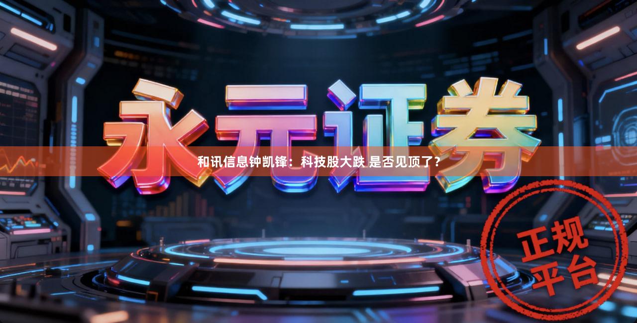 和讯信息钟凯锋：科技股大跌 是否见顶了？