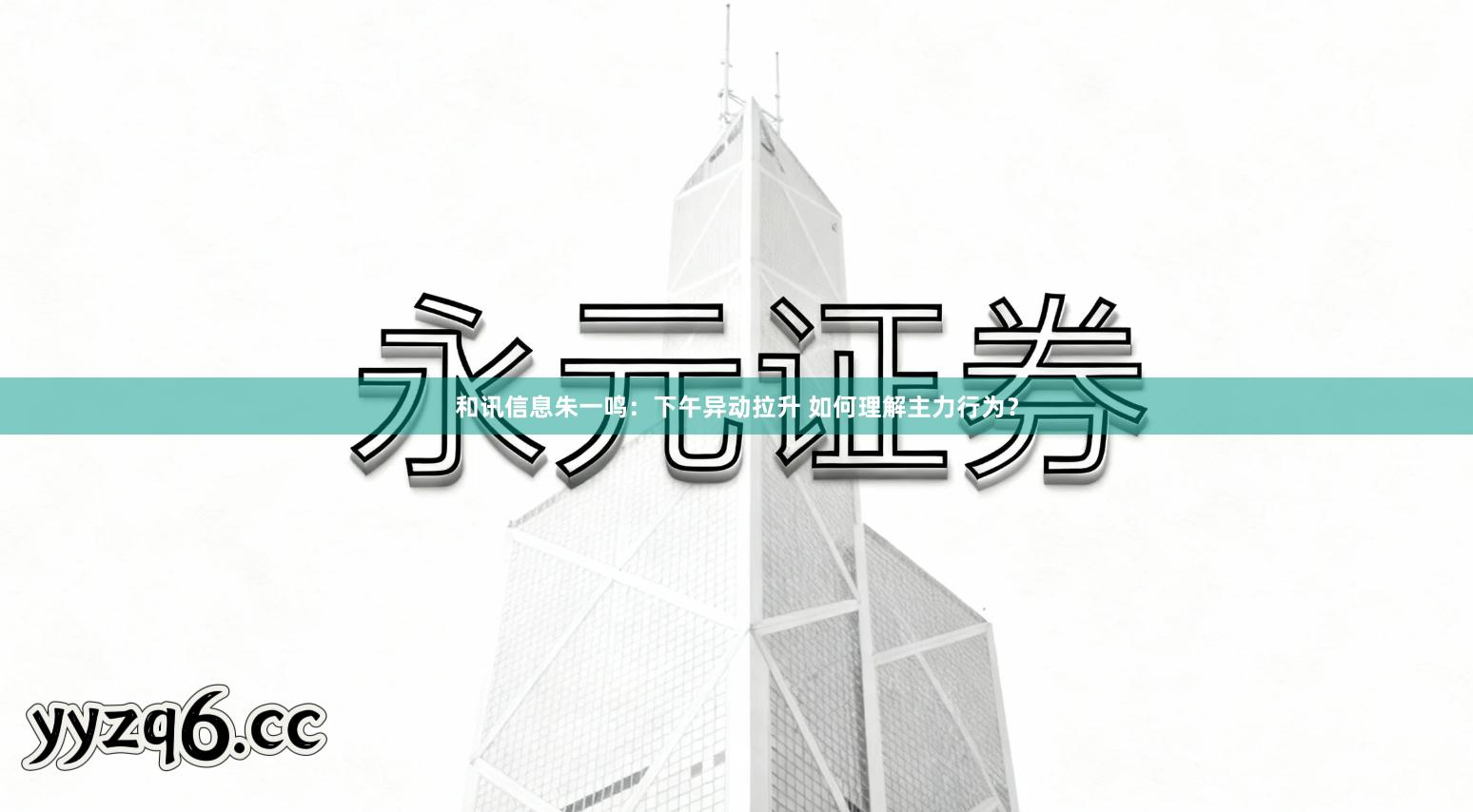 和讯信息朱一鸣：下午异动拉升 如何理解主力行为？