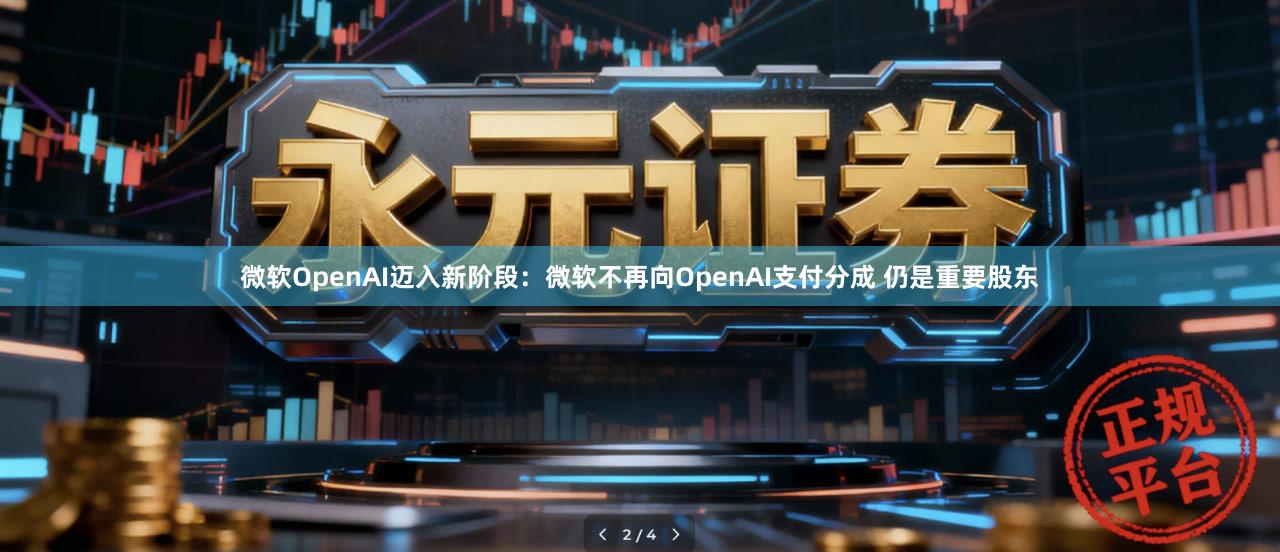 微软OpenAI迈入新阶段：微软不再向OpenAI支付分成 仍是重要股东
