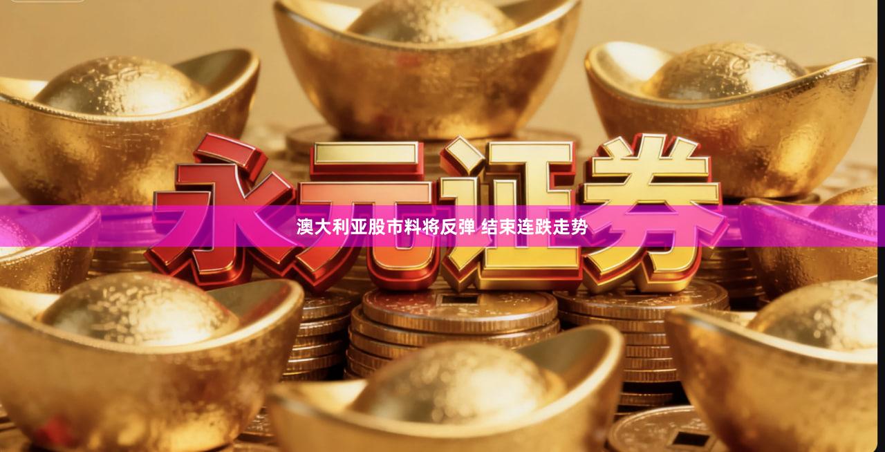 澳大利亚股市料将反弹 结束连跌走势