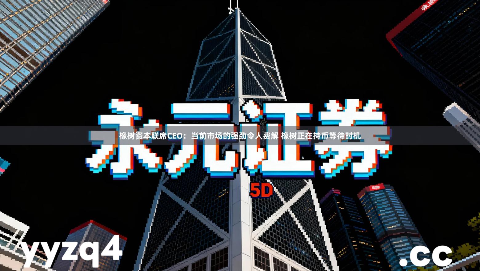 橡树资本联席CEO：当前市场的强劲令人费解 橡树正在持币等待时机
