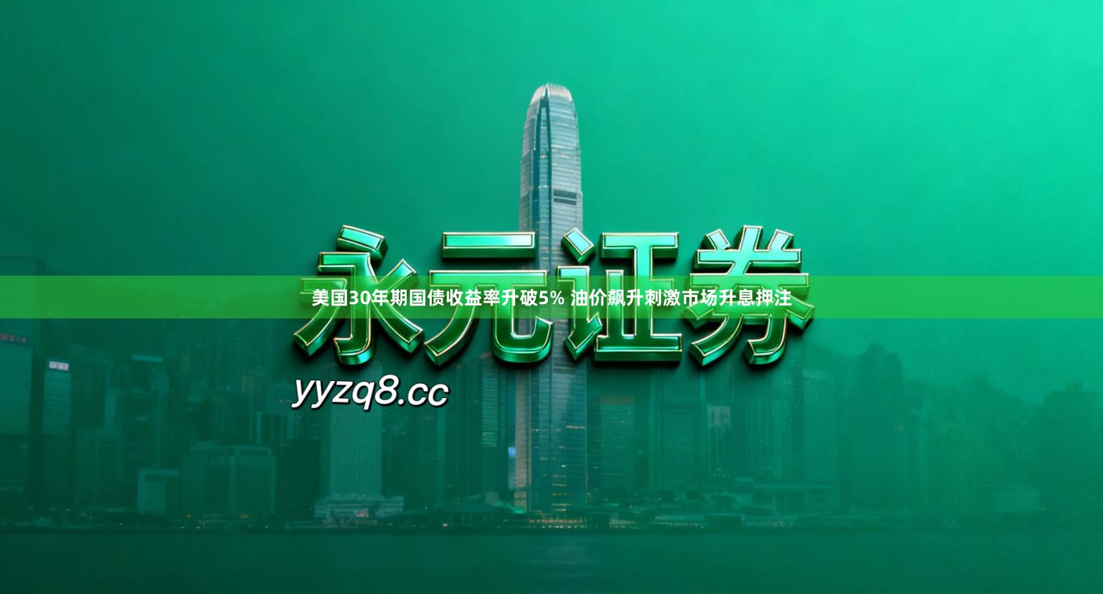 美国30年期国债收益率升破5% 油价飙升刺激市场升息押注