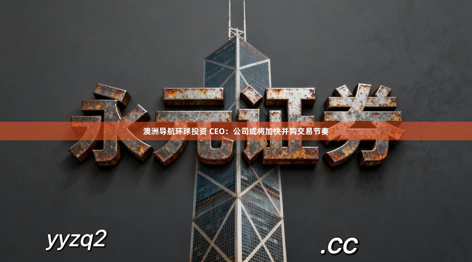 澳洲导航环球投资 CEO：公司或将加快并购交易节奏
