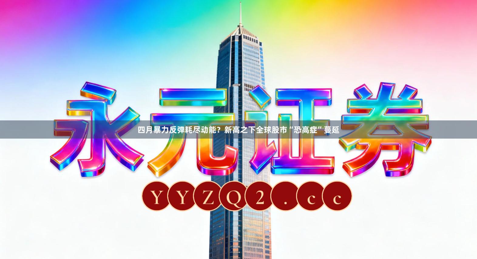四月暴力反弹耗尽动能？新高之下全球股市“恐高症”蔓延