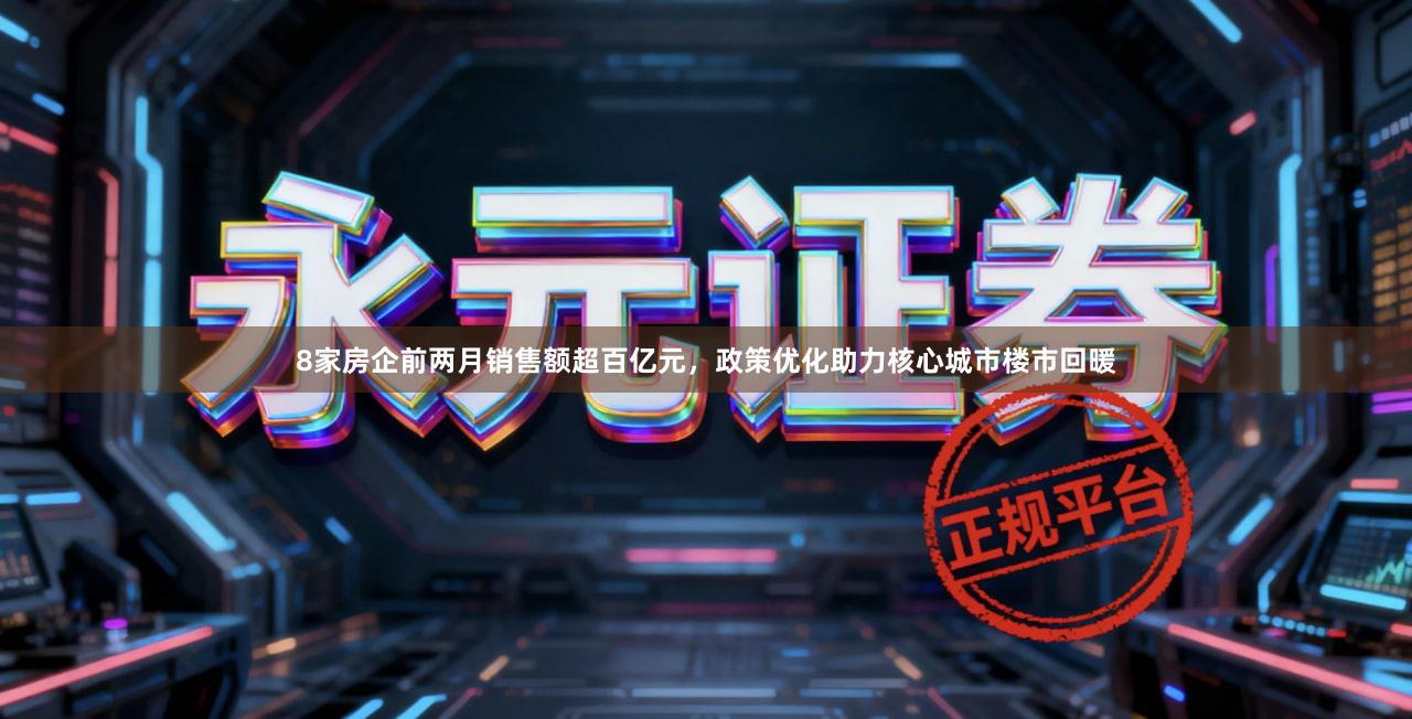 8家房企前两月销售额超百亿元，政策优化助力核心城市楼市回暖