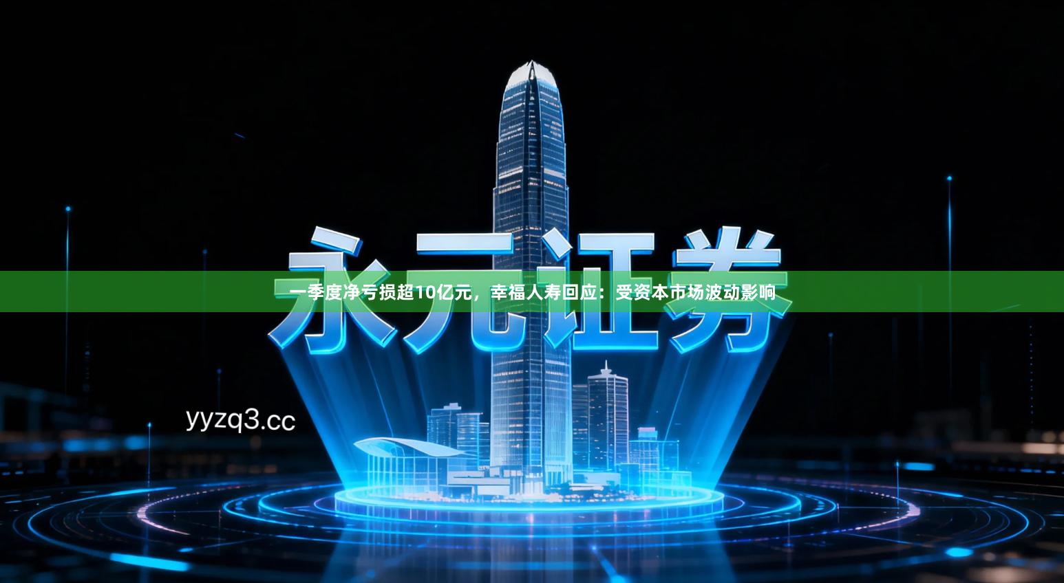一季度净亏损超10亿元，幸福人寿回应：受资本市场波动影响