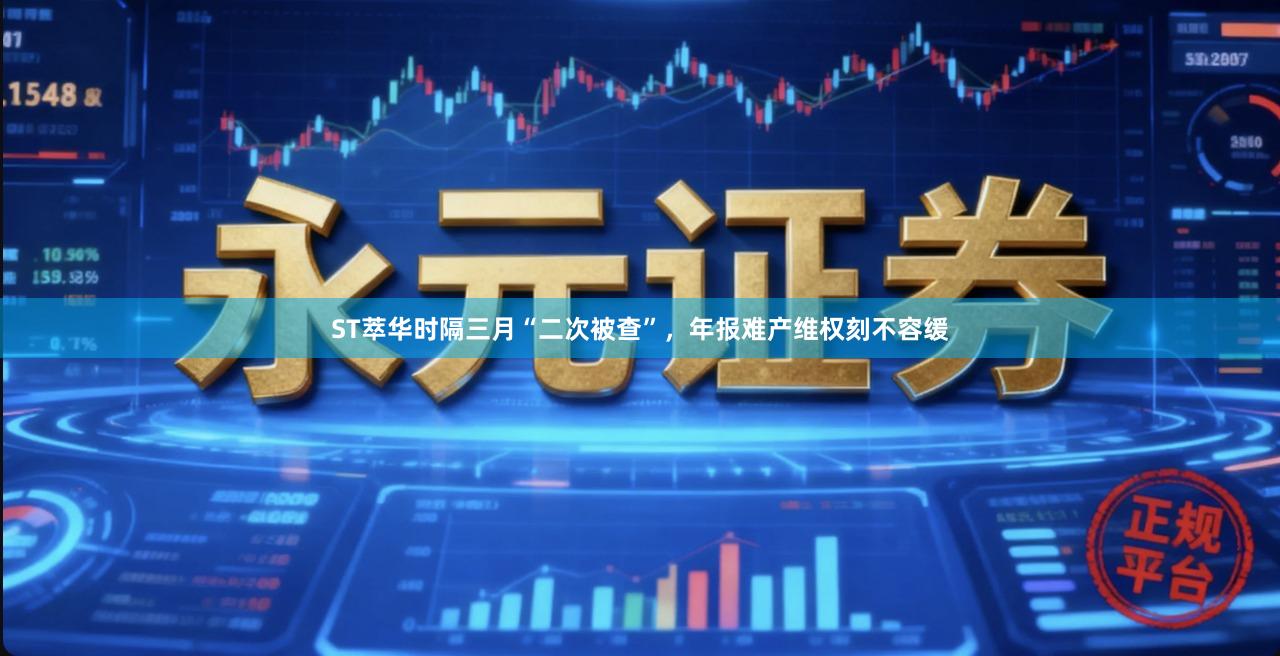 ST萃华时隔三月“二次被查”，年报难产维权刻不容缓