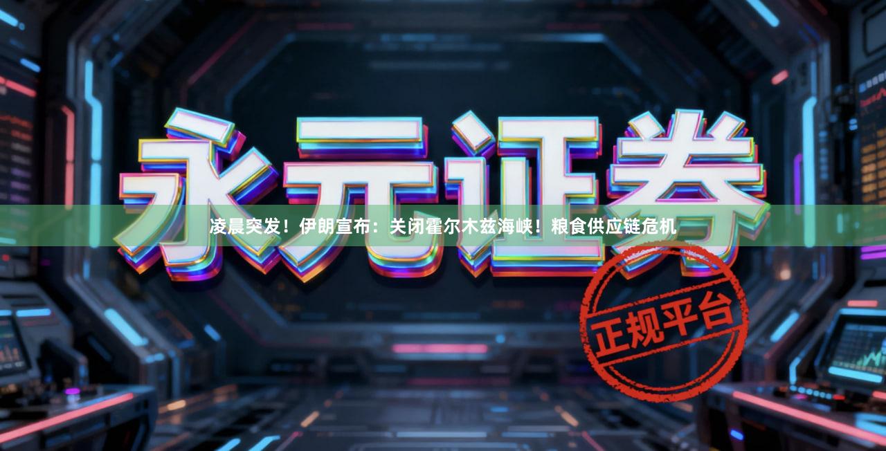 凌晨突发！伊朗宣布：关闭霍尔木兹海峡！粮食供应链危机