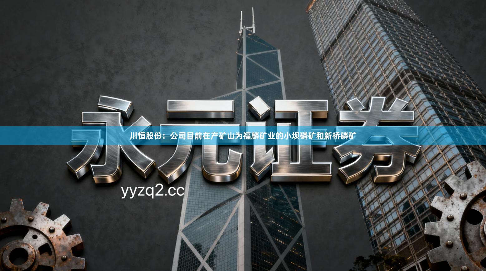 川恒股份：公司目前在产矿山为福麟矿业的小坝磷矿和新桥磷矿