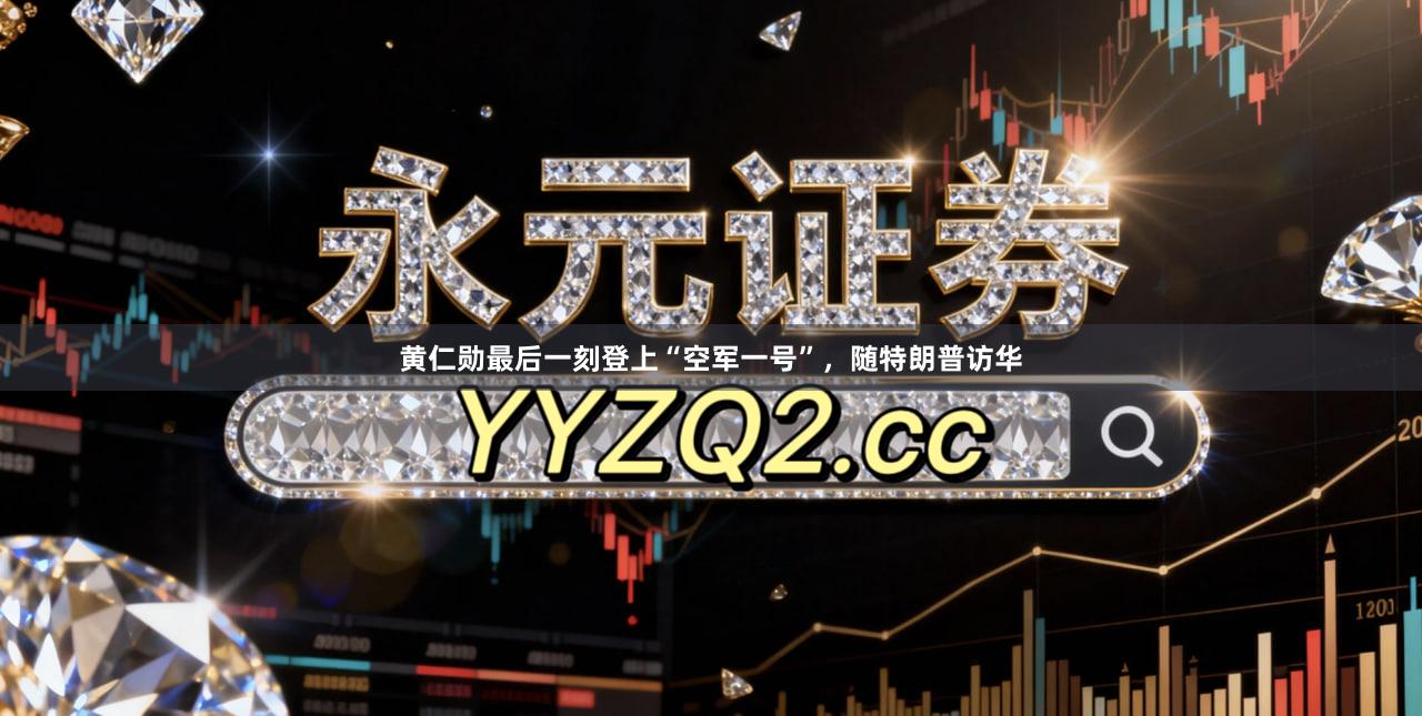 黄仁勋最后一刻登上“空军一号”，随特朗普访华