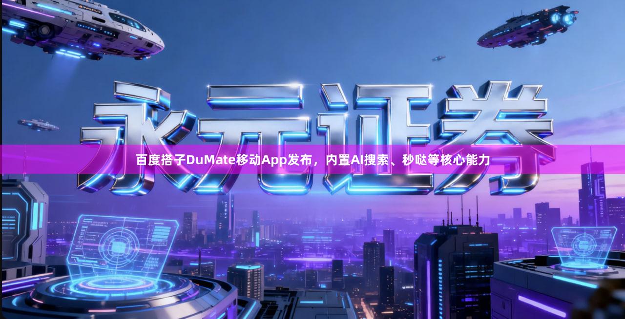 百度搭子DuMate移动App发布，内置AI搜索、秒哒等核心能力