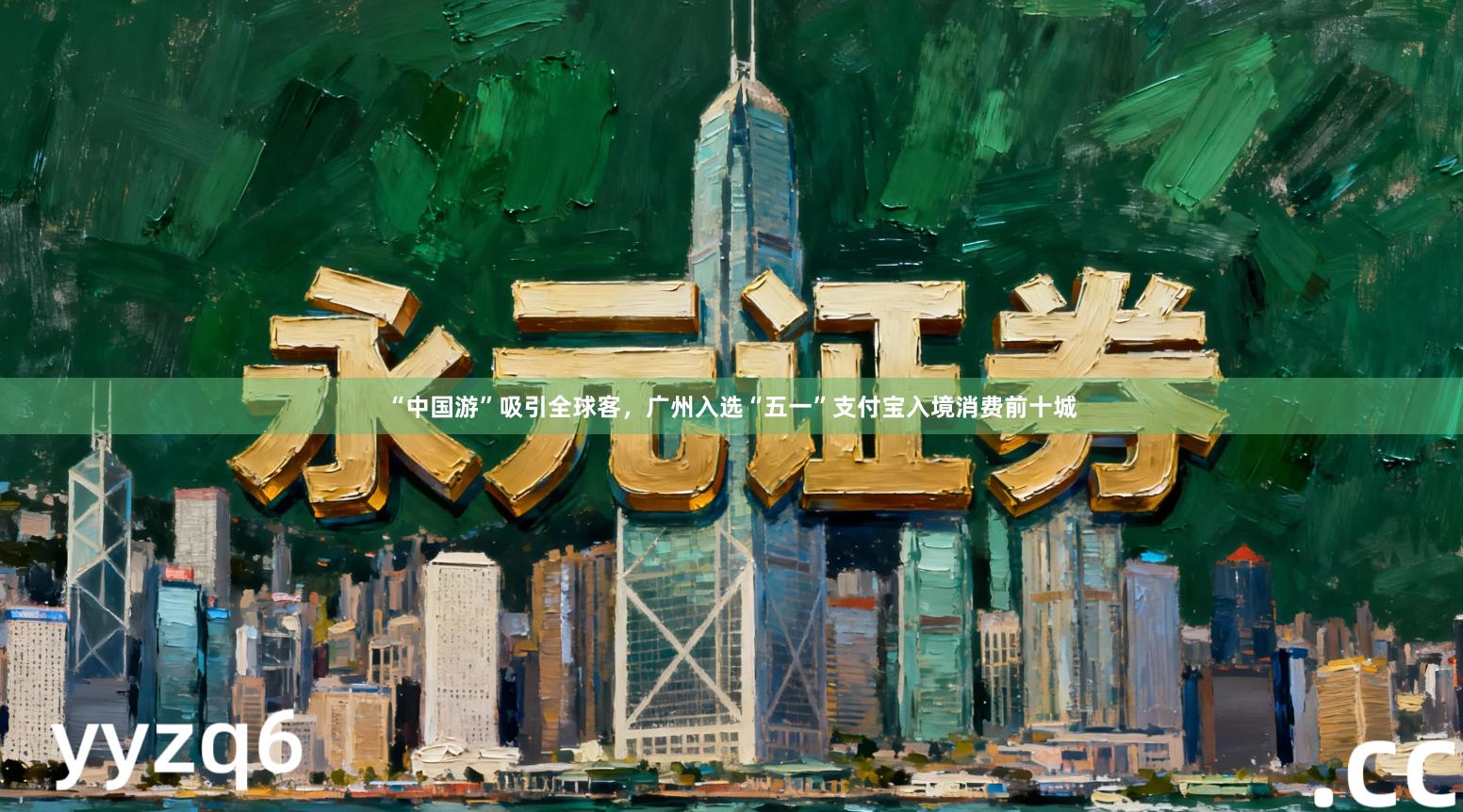 “中国游”吸引全球客，广州入选“五一”支付宝入境消费前十城
