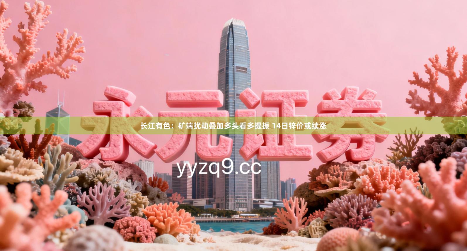 长江有色：矿端扰动叠加多头看多提振 14日锌价或续涨