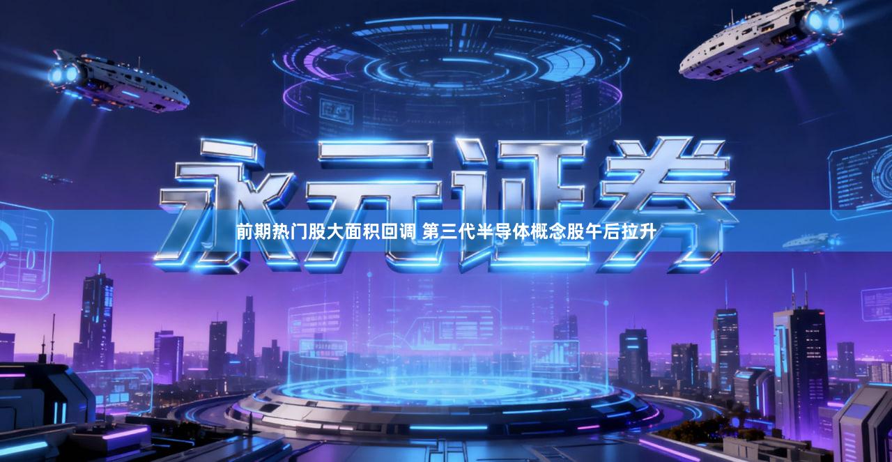 前期热门股大面积回调 第三代半导体概念股午后拉升