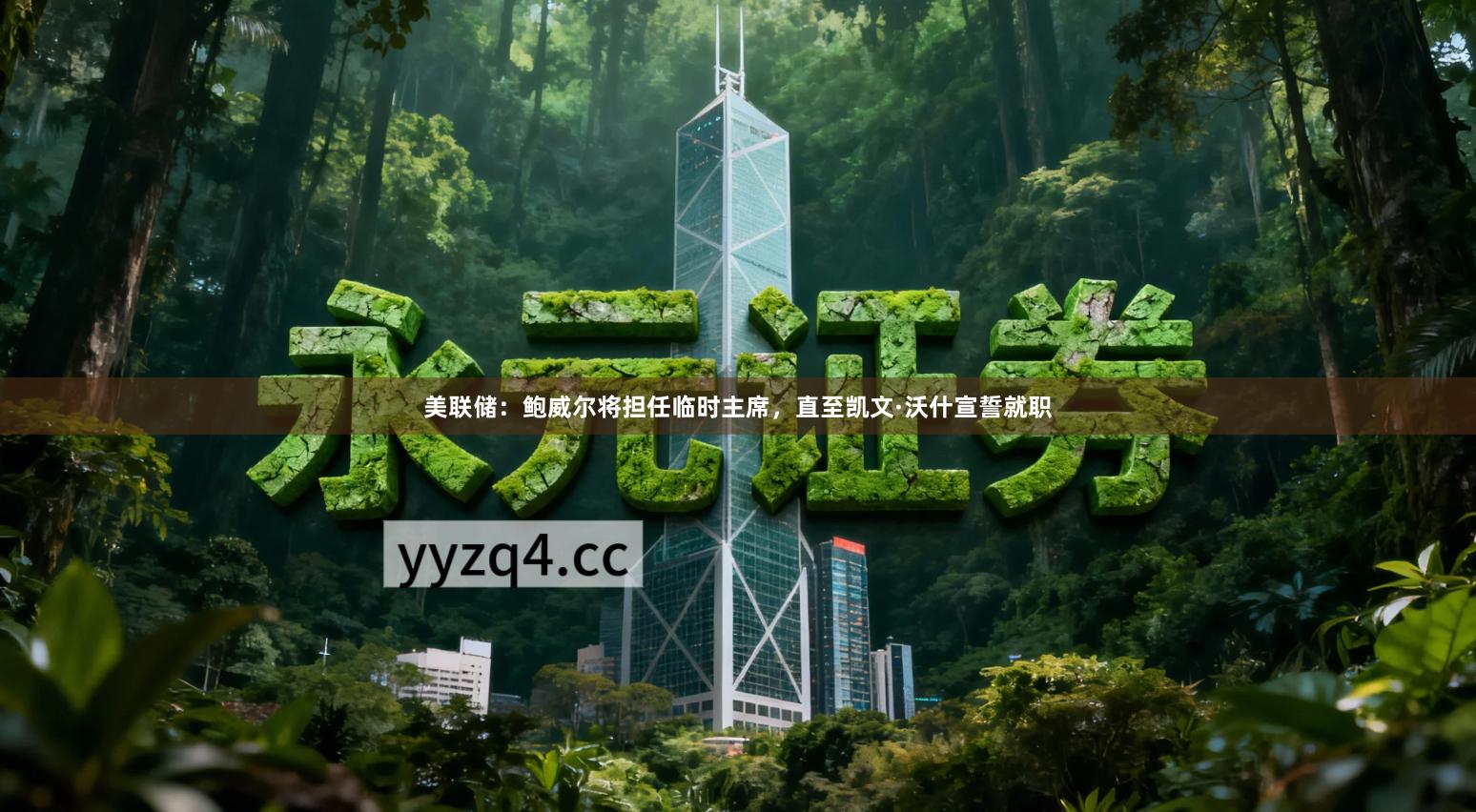美联储：鲍威尔将担任临时主席，直至凯文·沃什宣誓就职