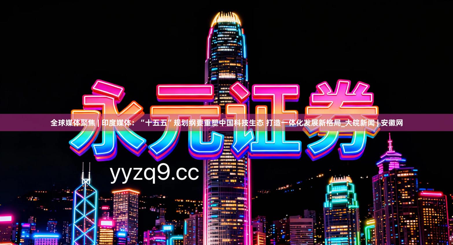 全球媒体聚焦 | 印度媒体：“十五五”规划纲要重塑中国科技生态 打造一体化发展新格局_大皖新闻 | 安徽网