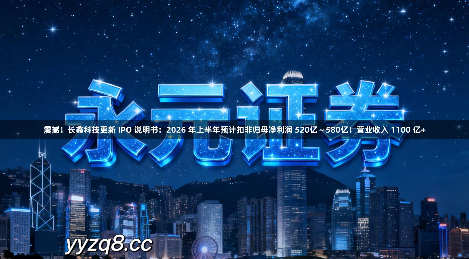 震撼！长鑫科技更新 IPO 说明书：2026 年上半年预计扣非归母净利润 520亿～580亿！营业收入 1100 亿+