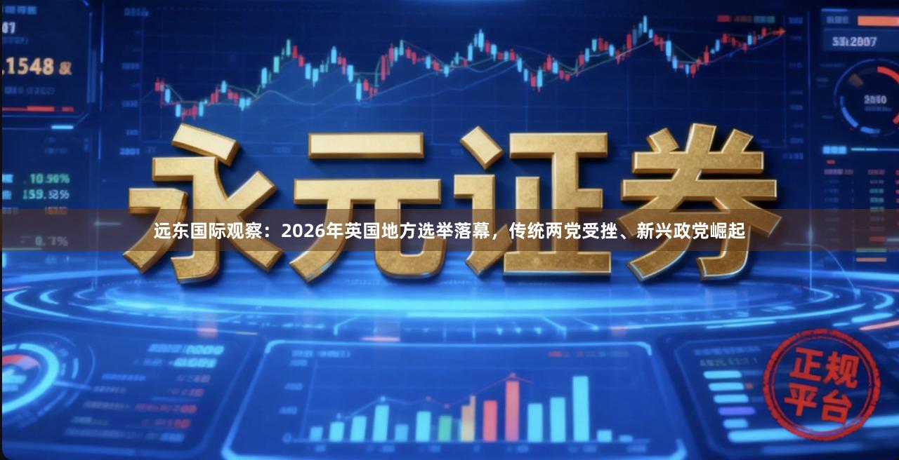远东国际观察：2026年英国地方选举落幕，传统两党受挫、新兴政党崛起