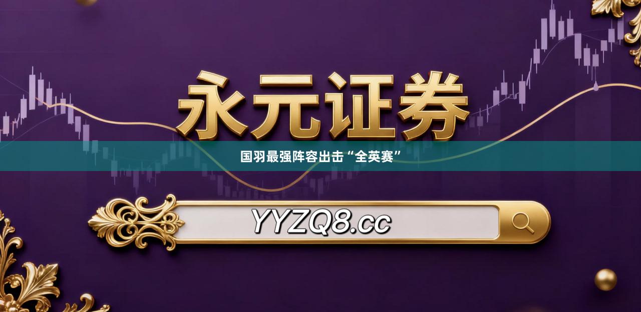 国羽最强阵容出击“全英赛”