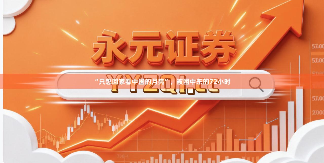 “只想回家看中国的月亮”，被困中东的72小时