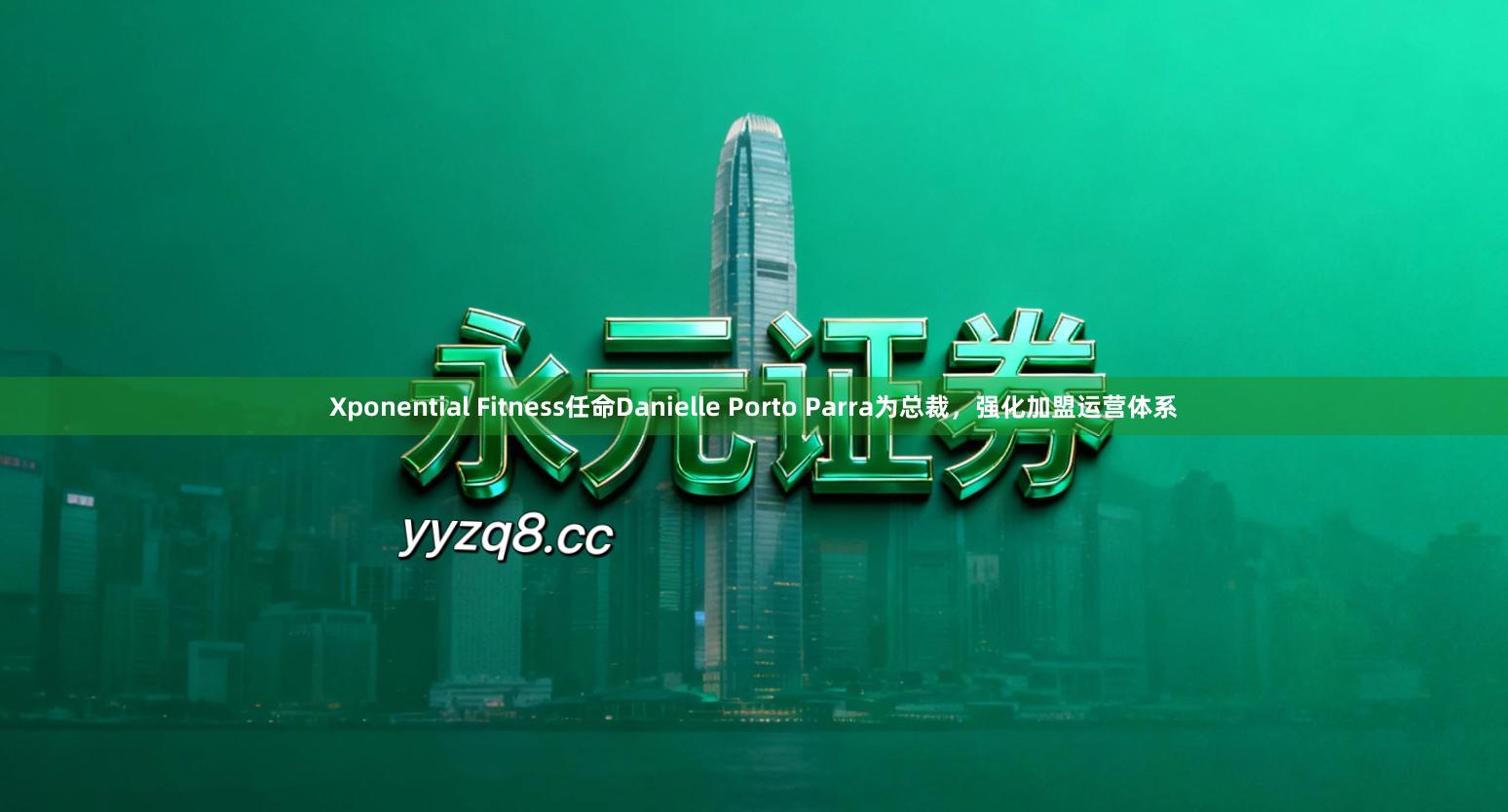 Xponential Fitness任命Danielle Porto Parra为总裁，强化加盟运营体系