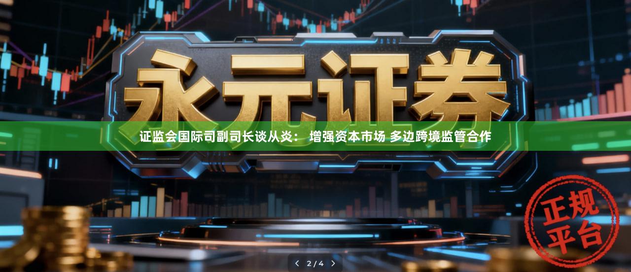 证监会国际司副司长谈从炎： 增强资本市场 多边跨境监管合作