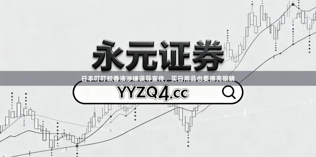 日本叮叮蚊香液涉嫌误导宣传，买日用品也要擦亮眼睛