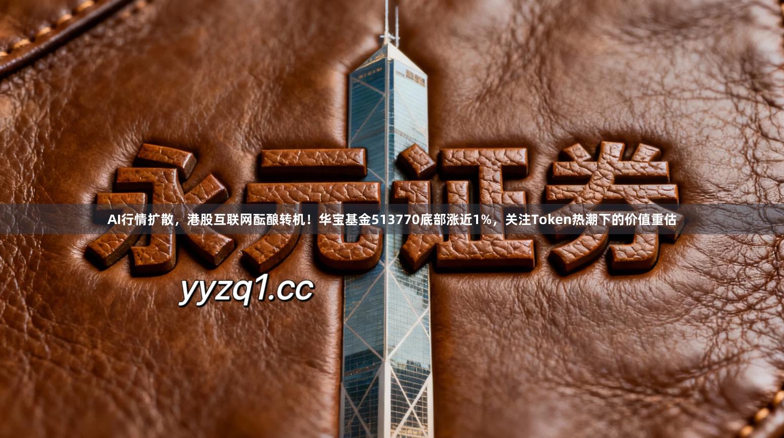 AI行情扩散，港股互联网酝酿转机！华宝基金513770底部涨近1%，关注Token热潮下的价值重估