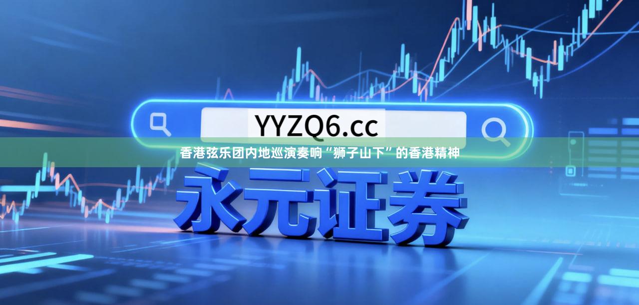 香港弦乐团内地巡演　奏响“狮子山下”的香港精神