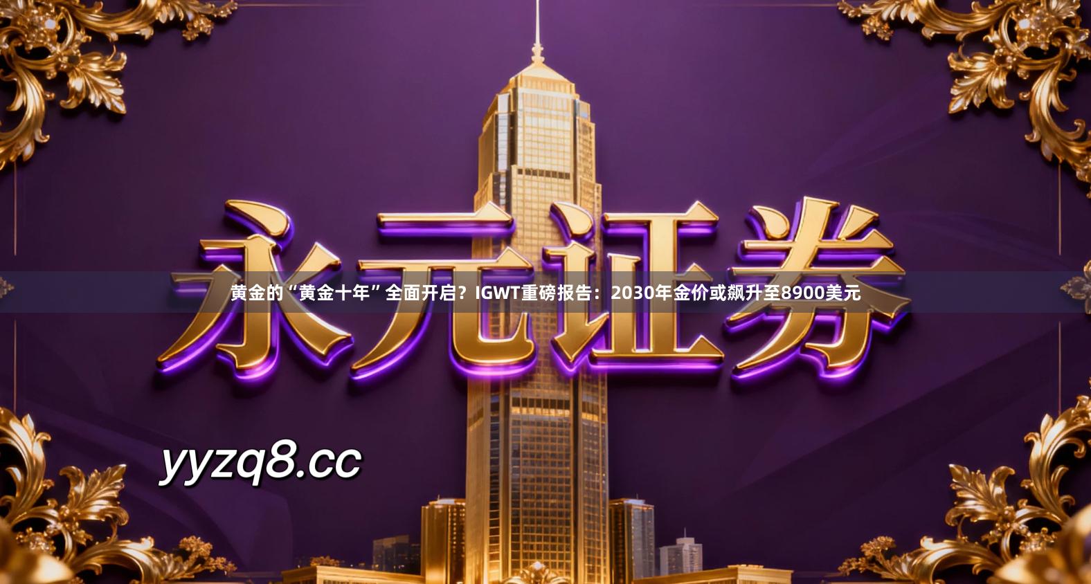 黄金的“黄金十年”全面开启？IGWT重磅报告：2030年金价或飙升至8900美元