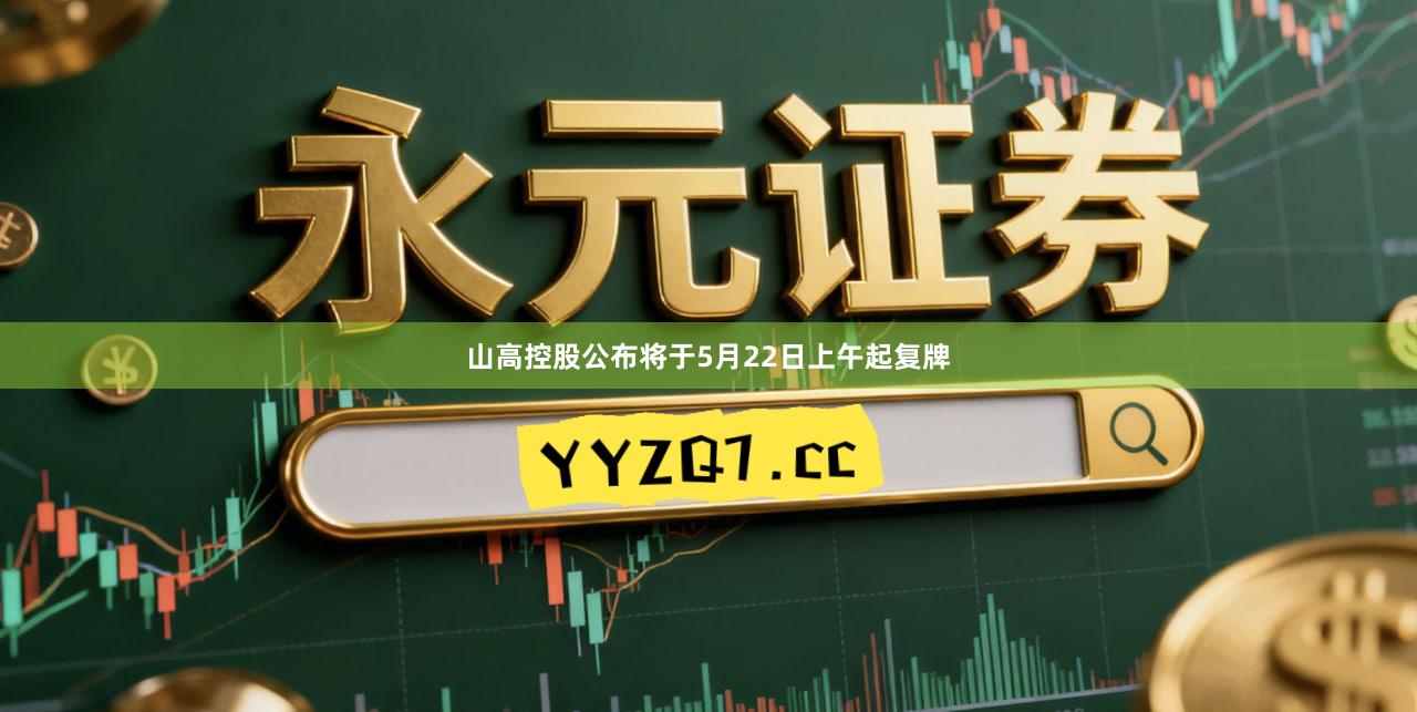 山高控股公布将于5月22日上午起复牌