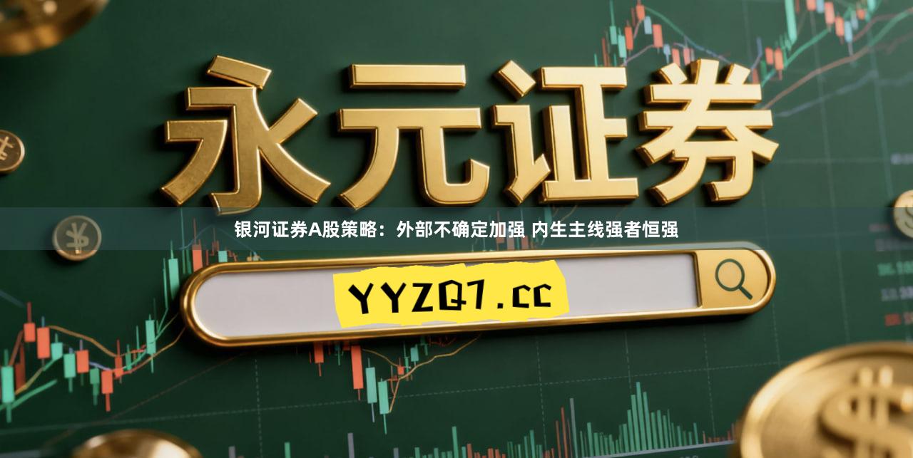 银河证券A股策略：外部不确定加强 内生主线强者恒强