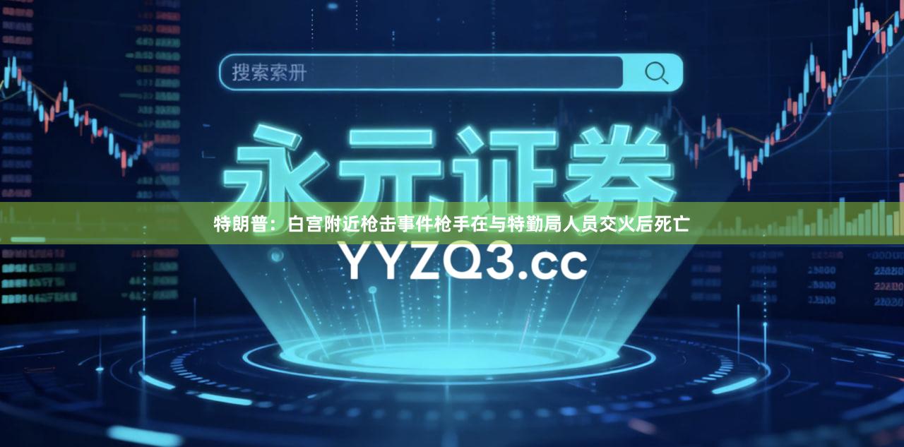 特朗普：白宫附近枪击事件枪手在与特勤局人员交火后死亡