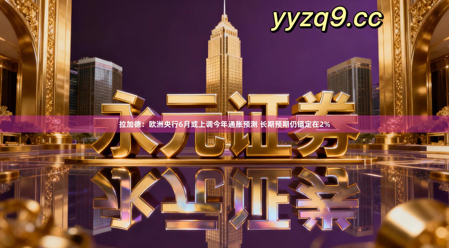 拉加德：欧洲央行6月或上调今年通胀预测 长期预期仍锚定在2%