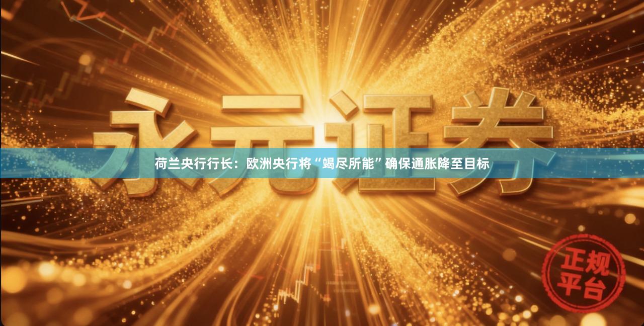荷兰央行行长：欧洲央行将“竭尽所能”确保通胀降至目标