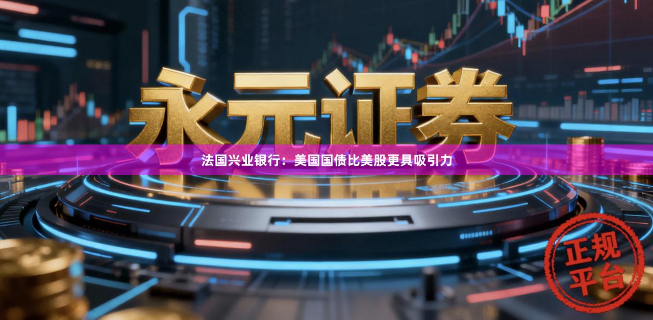 法国兴业银行：美国国债比美股更具吸引力