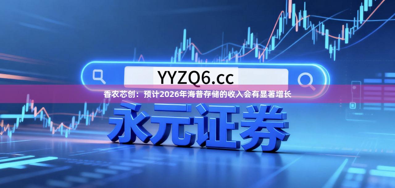 香农芯创：预计2026年海普存储的收入会有显著增长