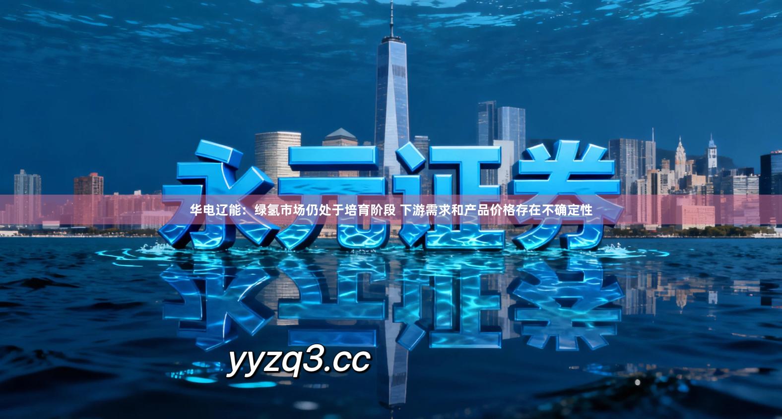 华电辽能：绿氢市场仍处于培育阶段 下游需求和产品价格存在不确定性