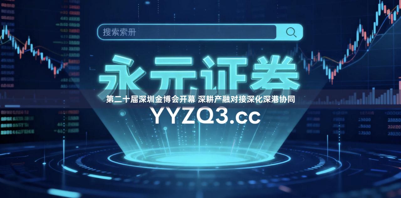 第二十届深圳金博会开幕 深耕产融对接深化深港协同