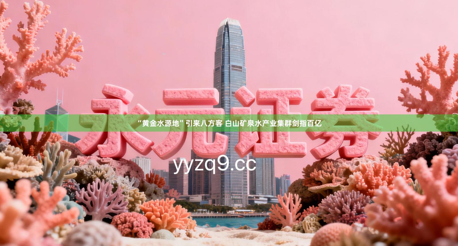 “黄金水源地”引来八方客 白山矿泉水产业集群剑指百亿