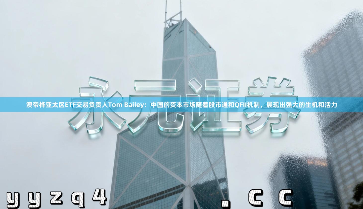 澳帝桦亚太区ETF交易负责人Tom Bailey：中国的资本市场随着股市通和QFII机制，展现出强大的生机和活力