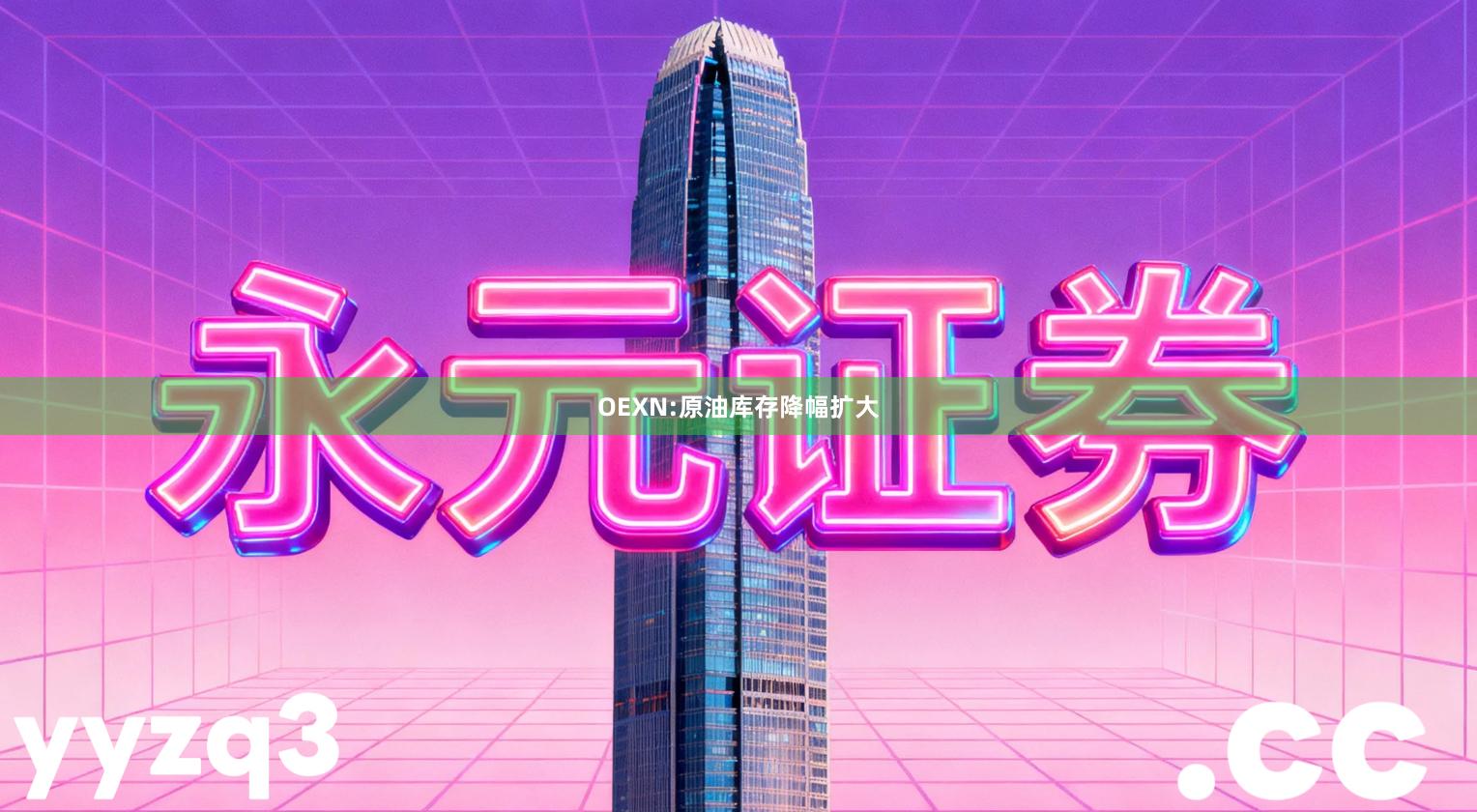 OEXN:原油库存降幅扩大