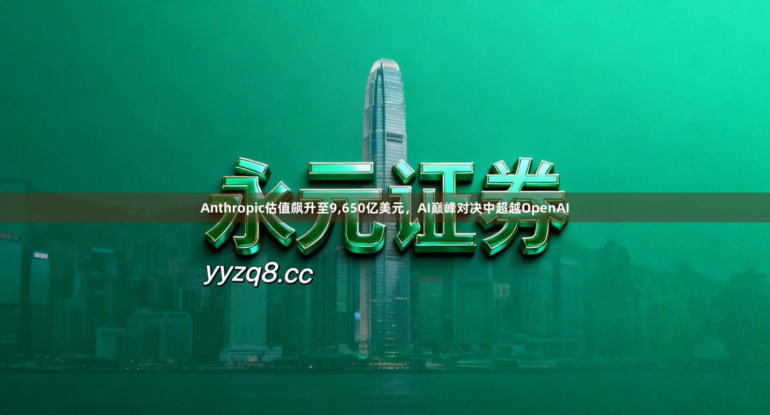 Anthropic估值飙升至9,650亿美元，AI巅峰对决中超越OpenAI