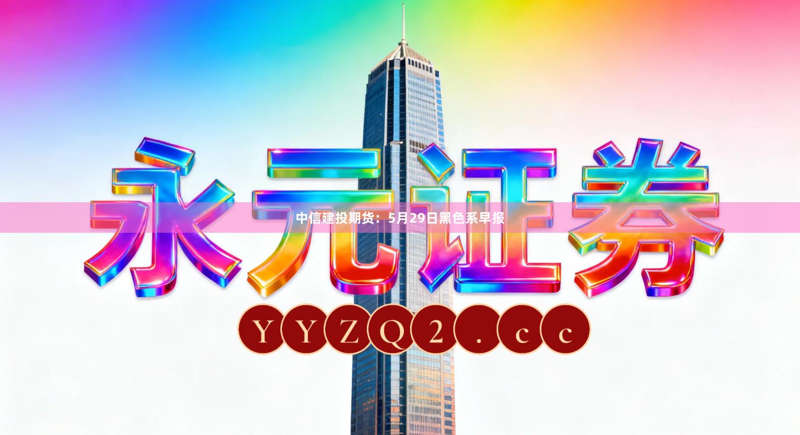 中信建投期货：5月29日黑色系早报