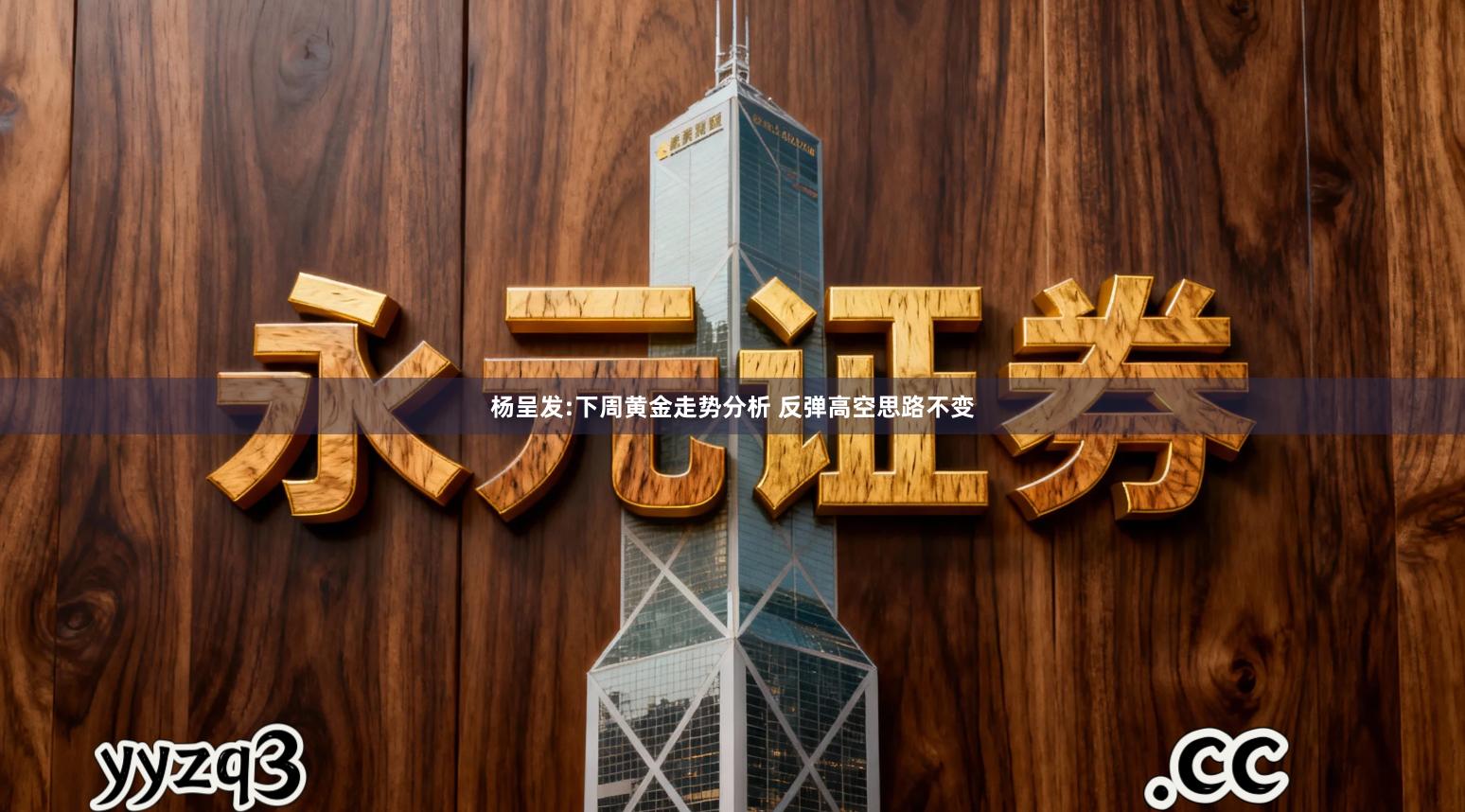 杨呈发:下周黄金走势分析 反弹高空思路不变