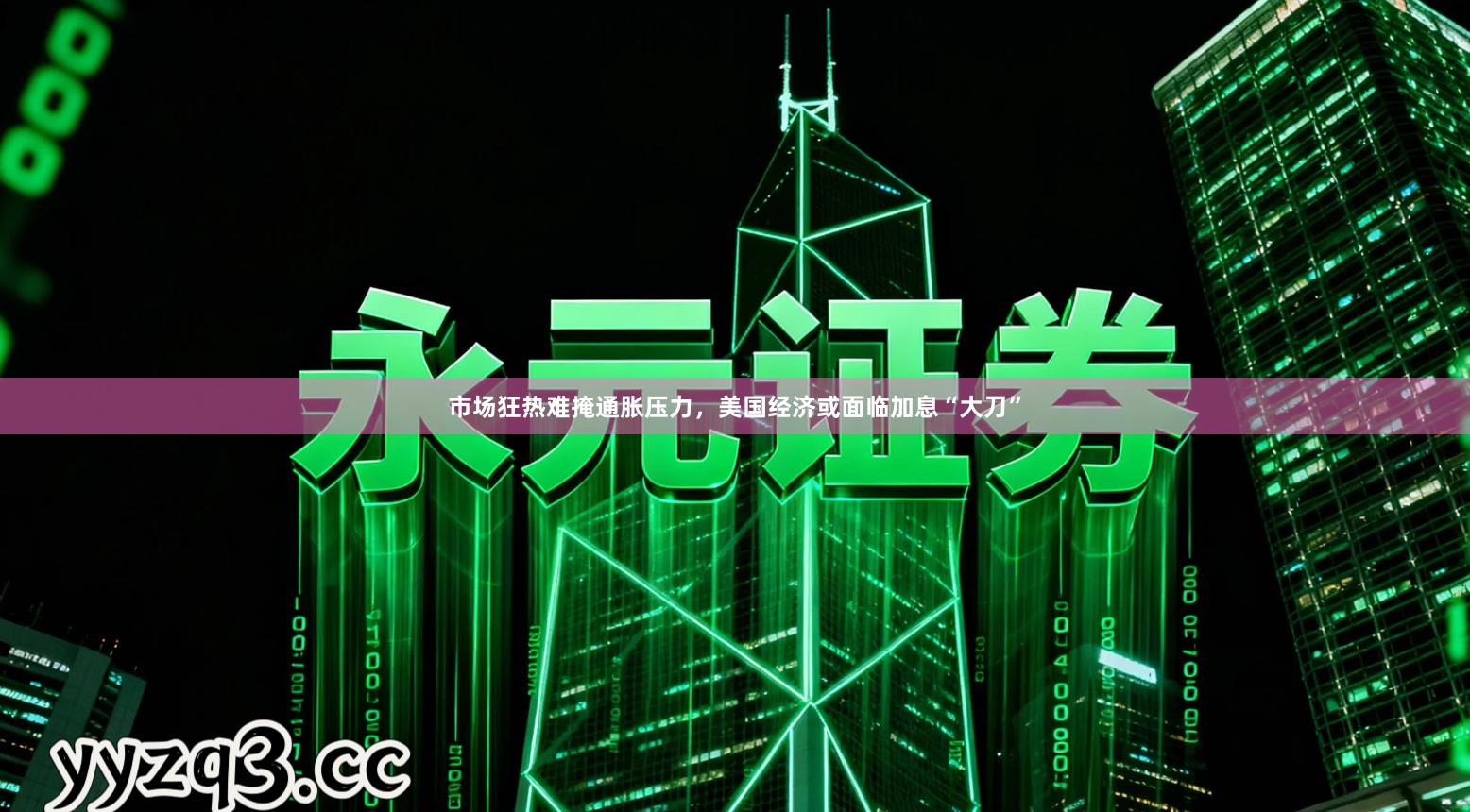 市场狂热难掩通胀压力，美国经济或面临加息“大刀”