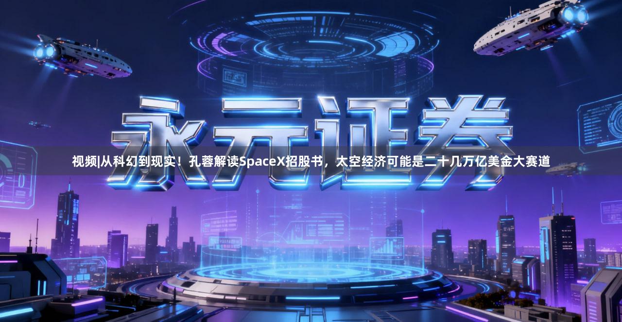 视频|从科幻到现实！孔蓉解读SpaceX招股书，太空经济可能是二十几万亿美金大赛道