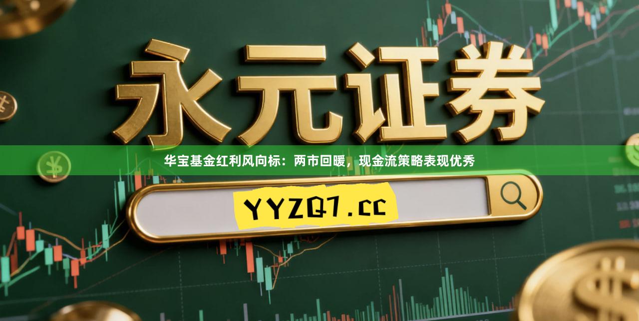 华宝基金红利风向标：两市回暖，现金流策略表现优秀