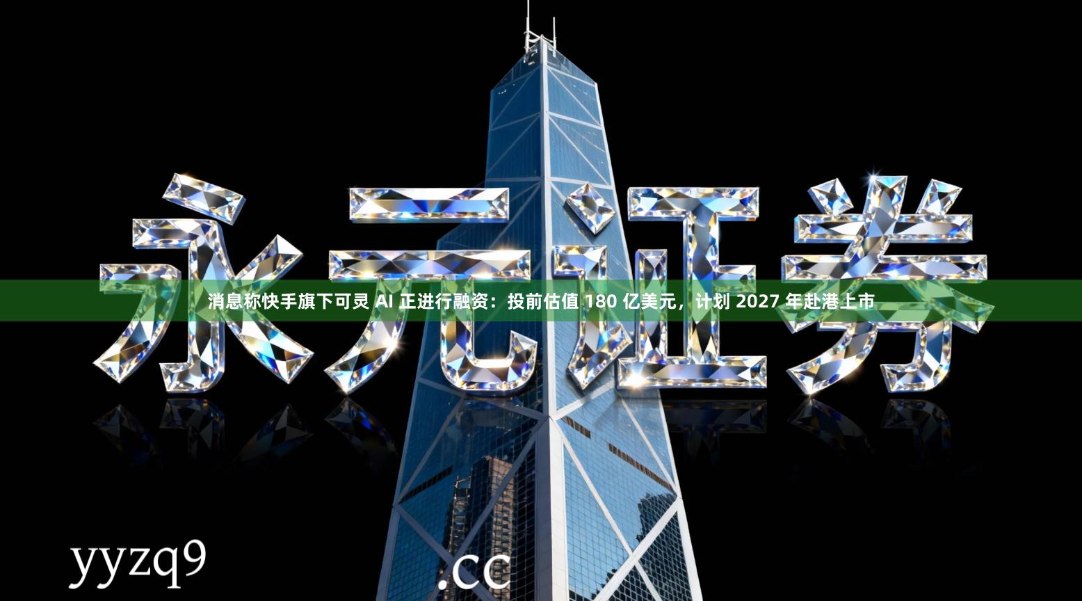 消息称快手旗下可灵 AI 正进行融资：投前估值 180 亿美元，计划 2027 年赴港上市