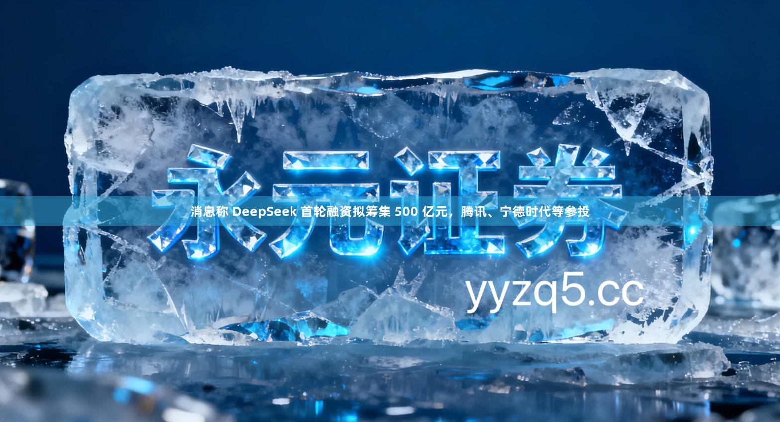 消息称 DeepSeek 首轮融资拟筹集 500 亿元，腾讯、宁德时代等参投